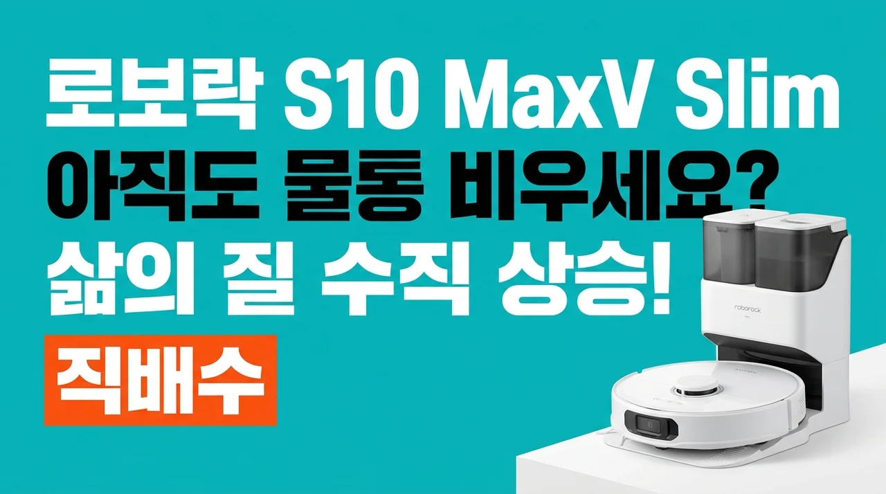 로보락 S10 MaxV Slim 직배수, 아직도 물통 비우세요? 삶의 질 수직 상승 후기